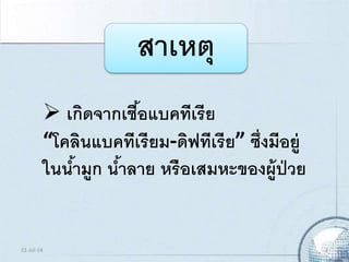 สาเหตุ
 เกิดจากเชื้อแบคทีเรีย
“โคลินแบคทีเรียม-ดิฟทีเรีย” ซึ่งมีอยู่
ในน้ามูก น้าลาย หรือเสมหะของผู้ป่วย
21-Jul-14 3
 