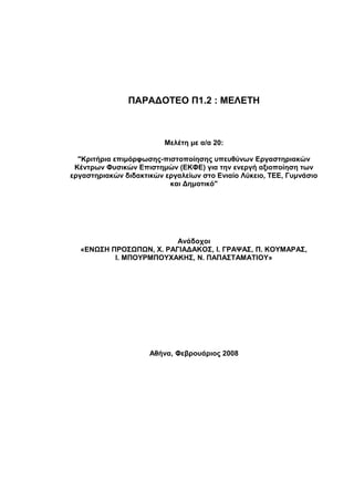 Κριτήρια επιμόρφωσης-πιστοποίησης
υπευθύνων Εργαστηριακών Κέντρων Φυσικών
Επιστημών (ΕΚΦΕ)
Μελέτη
Χ. ΡΑΓΙΑΔΑΚΟΣ, Ι. ΓΡΑΨΑΣ, Π. ΚΟΥΜΑΡΑΣ,
Ι. ΜΠΟΥΡΜΠΟΥΧΑΚΗΣ, Ν. ΠΑΠΑΣΤΑΜΑΤΙΟΥ
ΟΡΓΑΝΙΣΜΟΣ ΕΠΙΜΟΡΦΩΣΗΣ ΕΚΠΑΙΔΕΥΤΙΚΩΝ
Αθήνα, Φεβρουάριος 2008
 