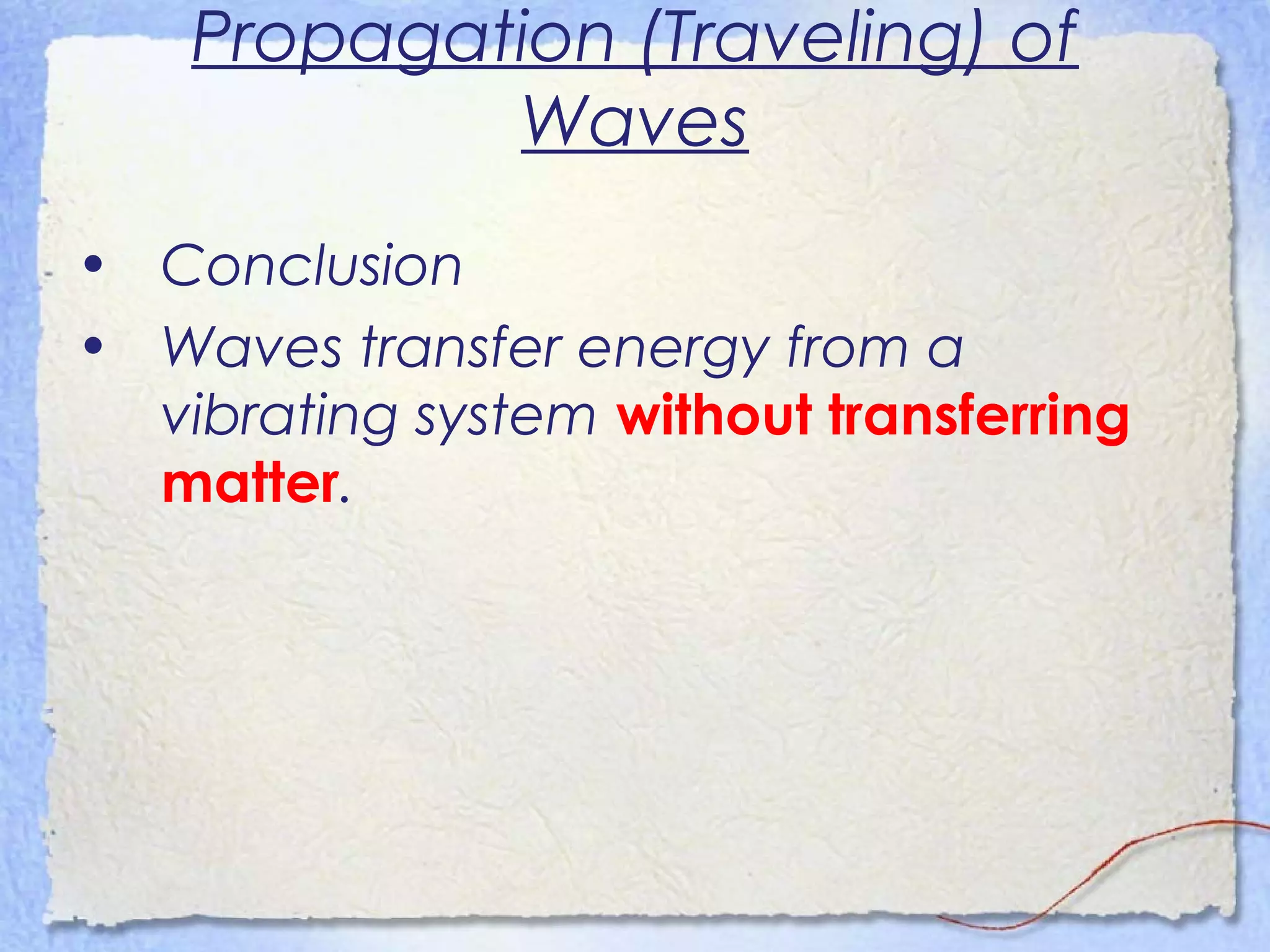 Propagation (Traveling) of
Waves
• Conclusion
• Waves transfer energy from a
vibrating system without transferring
matter.
 