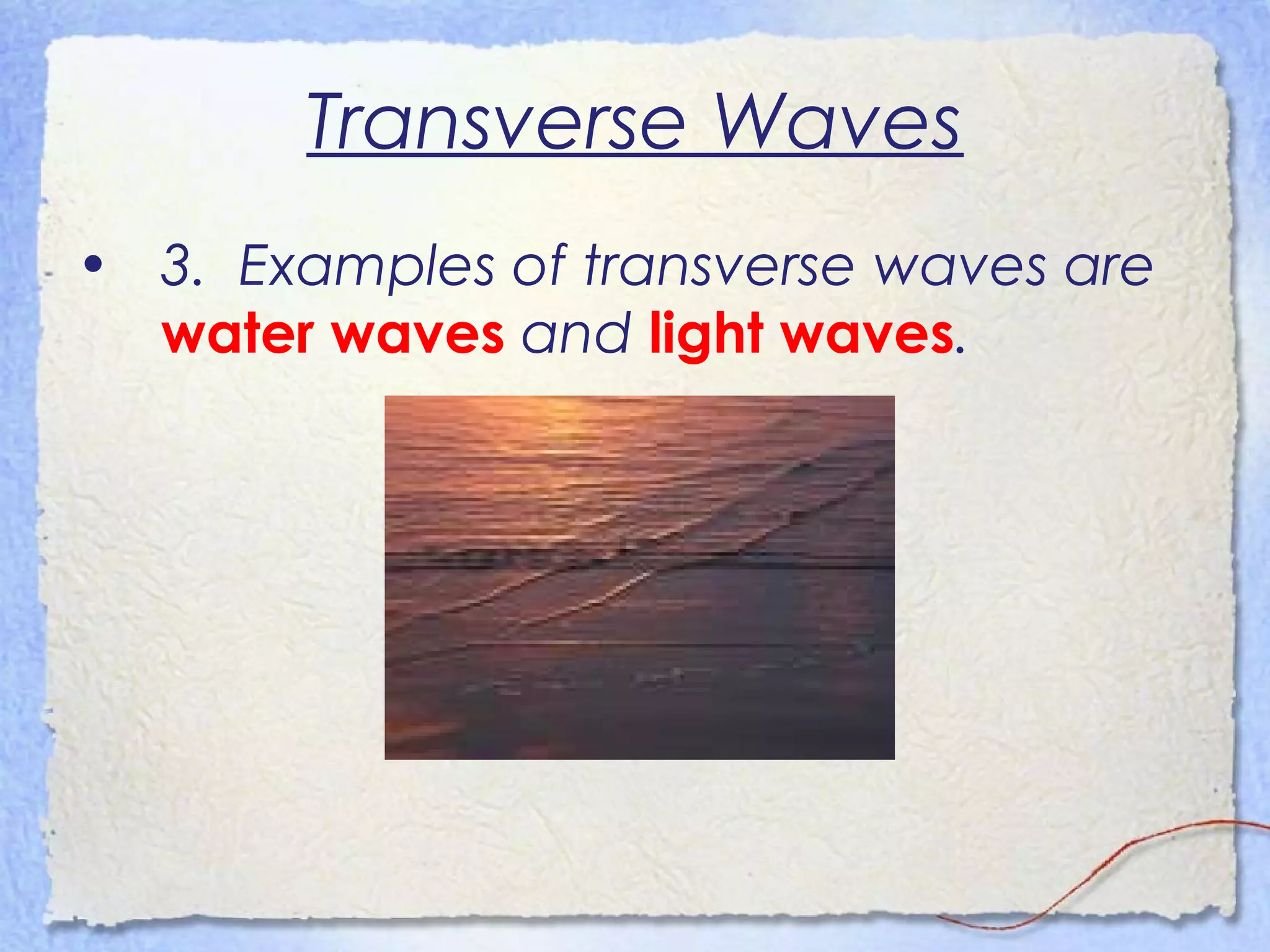 Transverse Waves
• 3. Examples of transverse waves are
water waves and light waves.
 