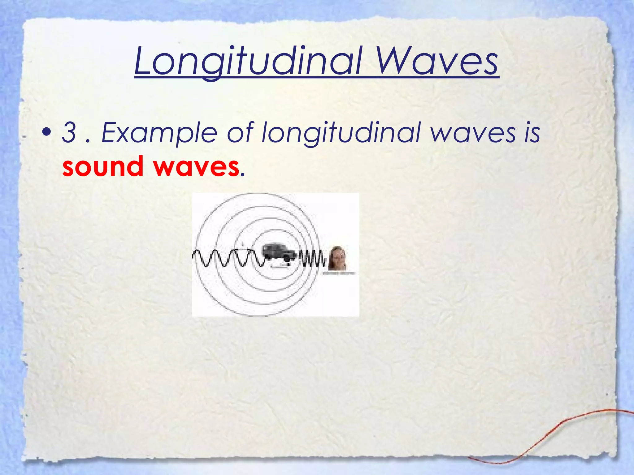 Longitudinal Waves
• 3 . Example of longitudinal waves is
sound waves.
 