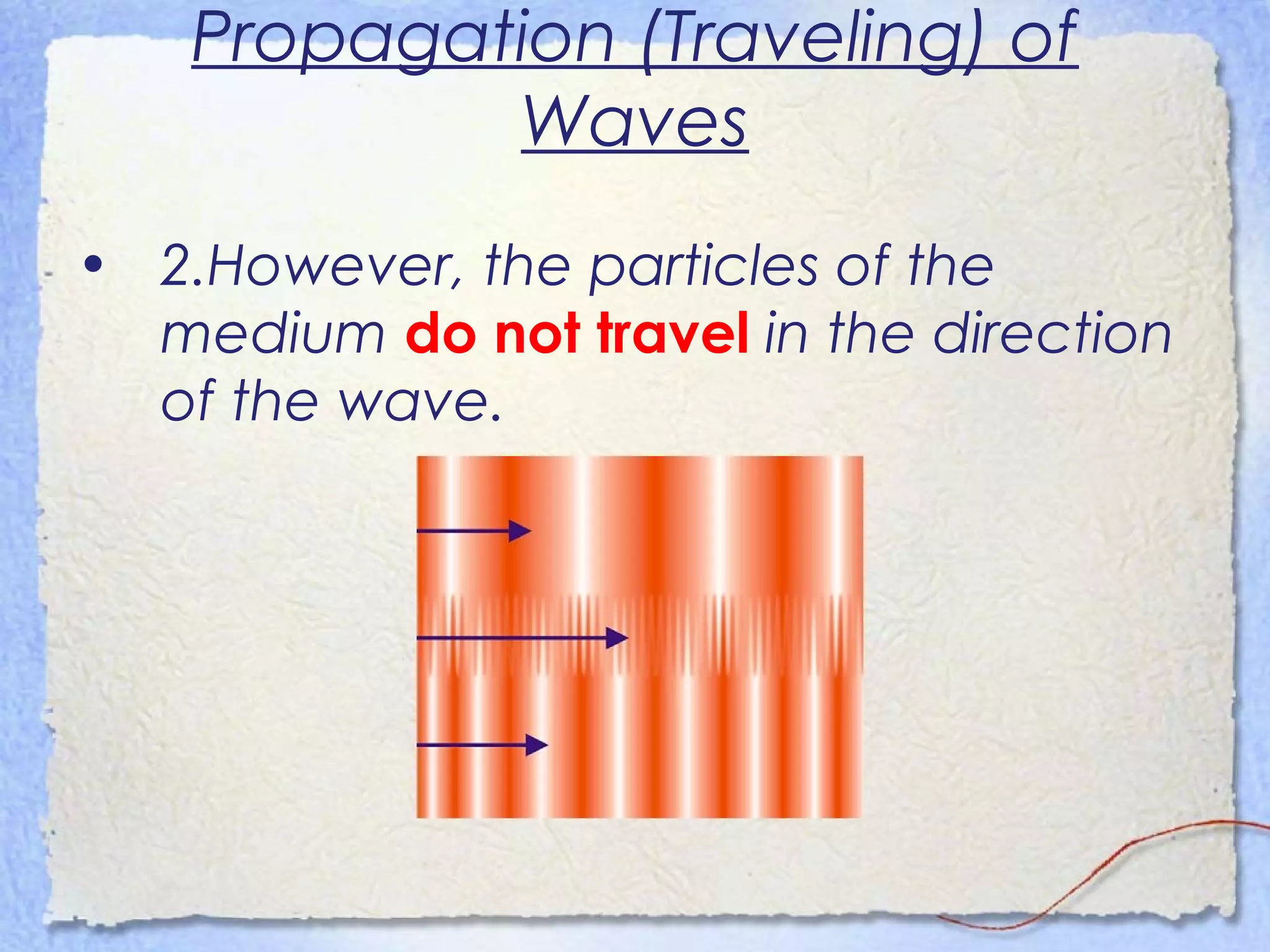 Propagation (Traveling) of
Waves
• 2.However, the particles of the
medium do not travel in the direction
of the wave.
 