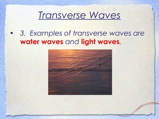Transverse Waves
• 3. Examples of transverse waves are
water waves and light waves.
 