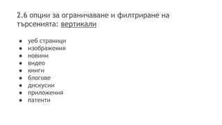 2.6 опции за ограничаване и филтриране на
търсенията: вертикали
● уеб страници
● изображения
● новини
● видео
● книги
● блогове
● дискусии
● приложения
● патенти
 