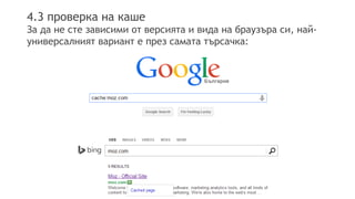 4.3 проверка на каше
За да не сте зависими от версията и вида на браузъра си, най-
универсалният вариант е през самата търсачка:
 