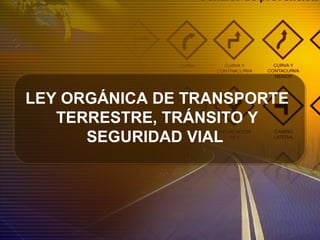 LEY ORGÁNICA DE TRANSPORTE
TERRESTRE, TRÁNSITO Y
SEGURIDAD VIAL
 