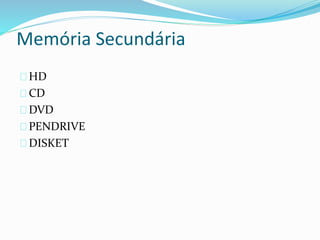 Memória Secundária
HD
CD
DVD
PENDRIVE
DISKET
 