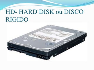 HD- HARD DISK ou DISCO
RÍGIDO
 