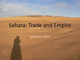 Sahara: Trade and Empire
Summer 2014
 
