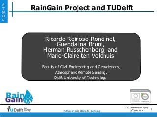 A
T
M
O
S
Delft
University of
Technology
1Atmospheric Remote Sensing
RainGain Project and TUDelft
Ricardo Reinoso-Rondinel,
Guendalina Bruni,
Herman Russchenberg, and
Marie-Claire ten Veldhuis
Faculty of Civil Engineering and Geosciences,
Atmospheric Remote Sensing,
Delft University of Technology
3TU.Datacentrum Symp
26th May 2014
 
