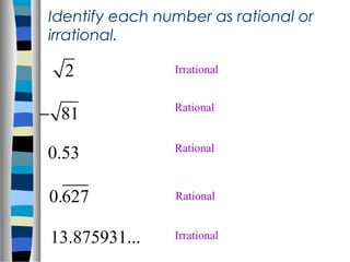 Identify each number as rational or
irrational.
2
81−
0.53
0.627
13.875931...
Irrational
Rational
Rational
Rational
Irrational
 