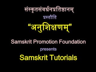 संस्कृतसंवधर्न�ित�ान
�स्तौि
“अनुिशक्षण”
Samskrit Promotion Foundation
presents
Samskrit Tutorials
 