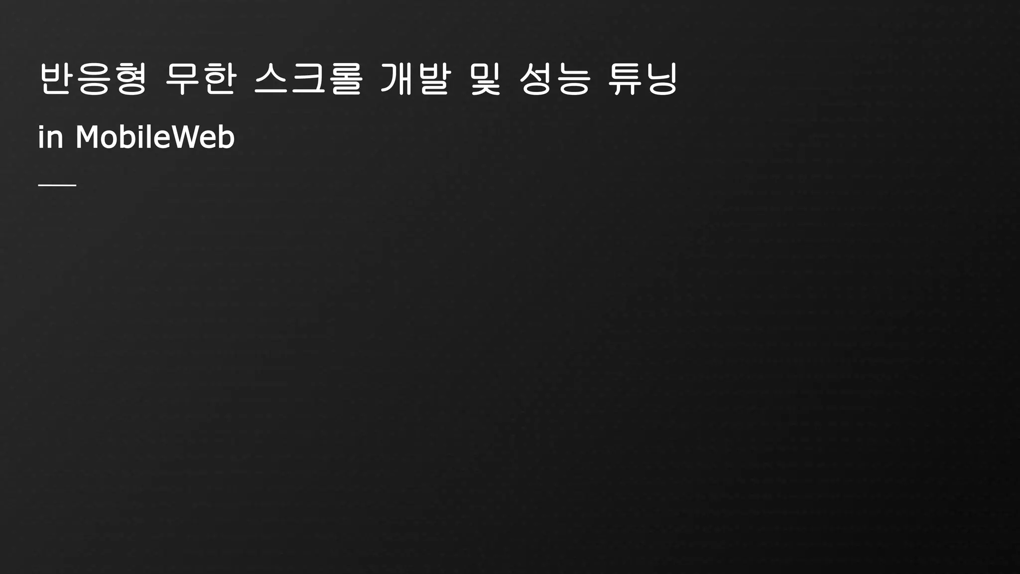 반응형 무한 스크롤 개발 및 성능 튜닝
in MobileWeb
 