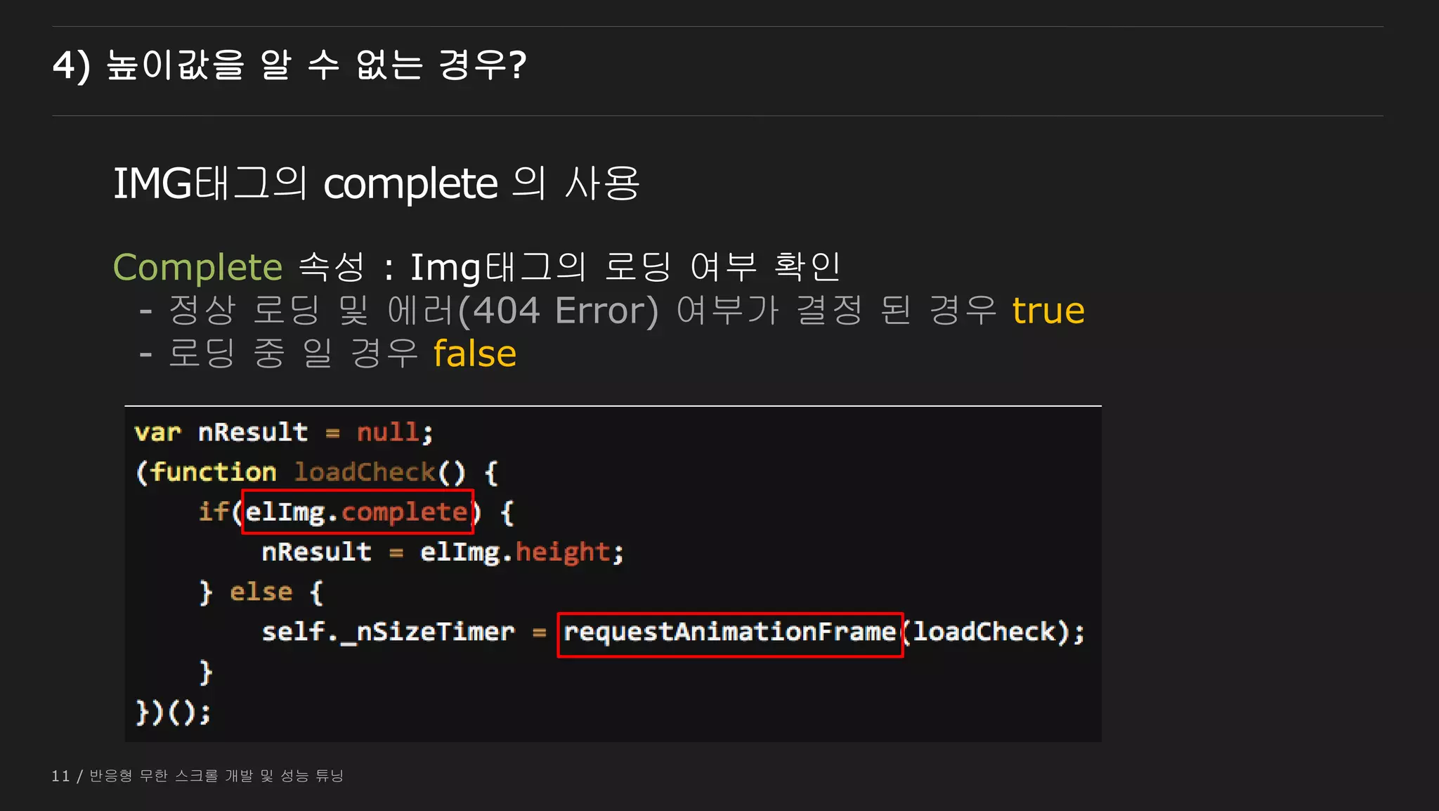 11 / 반응형 무한 스크롤 개발 및 성능 튜닝
4) 높이값을 알 수 없는 경우?
IMG태그의 complete 의 사용
Complete 속성 : Img태그의 로딩 여부 확인
- 정상 로딩 및 에러(404 Error) 여부가 결정 된 경우 true
- 로딩 중 일 경우 false
 