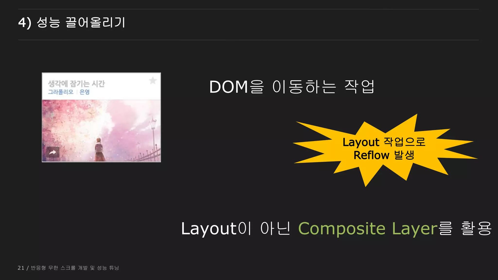 21 / 반응형 무한 스크롤 개발 및 성능 튜닝
4) 성능 끌어올리기
DOM을 이동하는 작업
Layout 작업으로
Reflow 발생
Layout이 아닌 Composite Layer를 활용
 