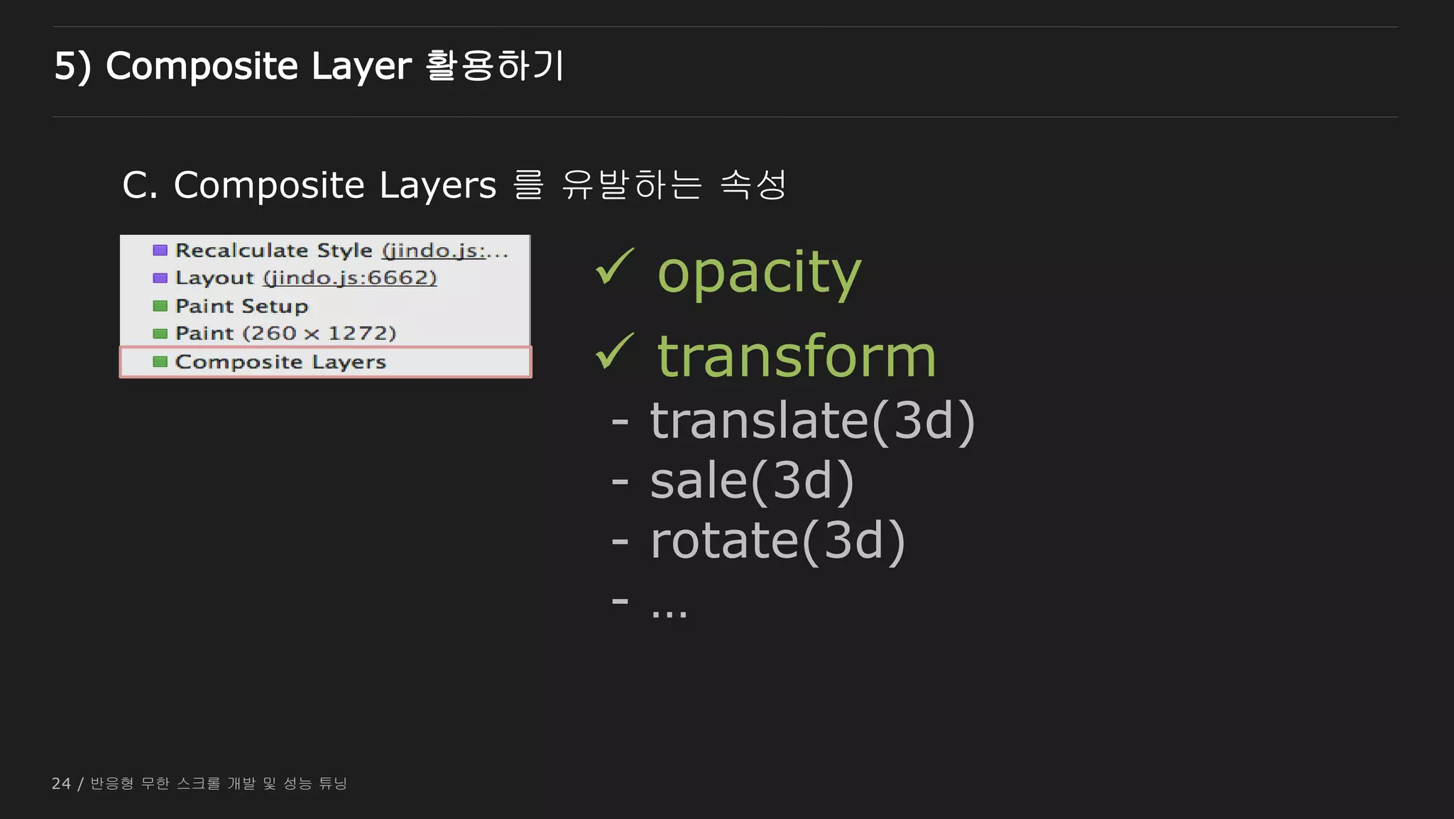 24 / 반응형 무한 스크롤 개발 및 성능 튜닝
C. Composite Layers 를 유발하는 속성
 transform
- translate(3d)
- sale(3d)
- rotate(3d)
- …
 opacity
5) Composite Layer 활용하기
 