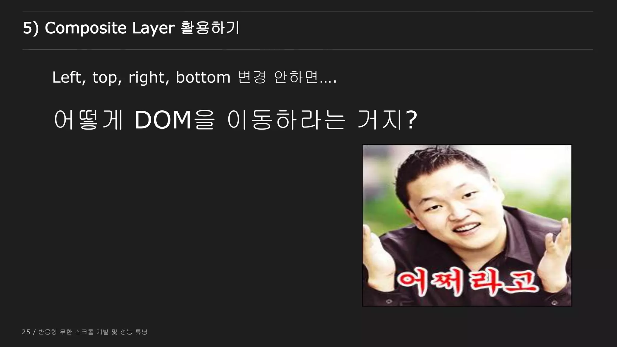 25 / 반응형 무한 스크롤 개발 및 성능 튜닝
Left, top, right, bottom 변경 안하면….
어떻게 DOM을 이동하라는 거지?
5) Composite Layer 활용하기
 