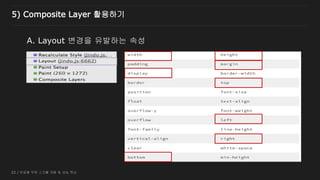 22 / 반응형 무한 스크롤 개발 및 성능 튜닝
A. Layout 변경을 유발하는 속성
5) Composite Layer 활용하기
 