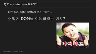 25 / 반응형 무한 스크롤 개발 및 성능 튜닝
Left, top, right, bottom 변경 안하면….
어떻게 DOM을 이동하라는 거지?
5) Composite Layer 활용하기
 