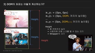 9 / 반응형 무한 스크롤 개발 및 성능 튜닝
3) DOM의 좌표는 어떻게 계산하는가?
Height1
Height2
Height
…
X2, Y2
X1, Y1 x1,y1 = (0px, 0px)
x2,y2 = (0px, DOM1 까지의 높이합)
…
xn,yn = (0px, DOM(n-1) 까지의 높이합)
DOM1
DOM2
Height
= 총 컨텐츠의 높이
= 사용자에 의해 스크롤 될 수 있는 크기
= Wrapper의 크기
 