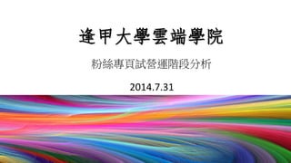 逢甲大學雲端學院
2014.7.31
粉絲專頁試營運階段分析
 