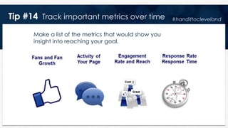 Tip #14 Track important metrics over time
Make a list of the metrics that would show you
insight into reaching your goal.
#handittocleveland
 