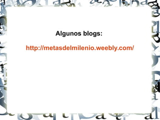 Algunos blogs:
http://metasdelmilenio.weebly.com/
 