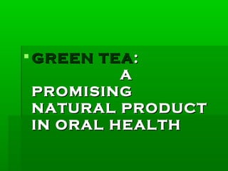  GREEN TEAGREEN TEA::
AA
PROMISINGPROMISING
NATURAL PRODUCTNATURAL PRODUCT
IN ORAL HEALTHIN ORAL HEALTH
 