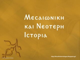 Μεσαιωνικη
και Νεοτερη
Ιστορια
2o Γυμνάσιο Κιλκίς2o Γυμνάσιο Κιλκίς
http://kioufeistoriologia.blogspot.gr/
 