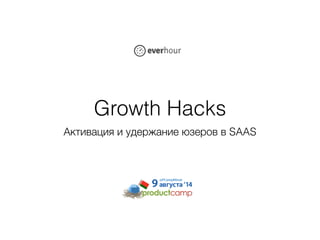 Growth Hacks
Активация и удержание юзеров в SAAS
 