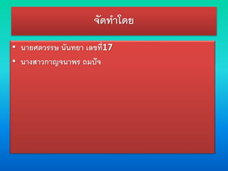 จัดทาโดย
• นายศตวรรษ นันทยา เลขที่17
• นางสาวกาญจนาพร ถมปัจ
 