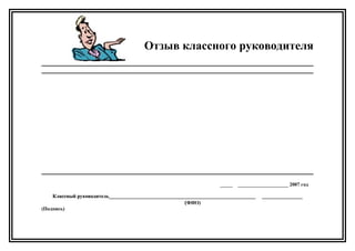 Отзыв классного руководителя
_____ ____________________ 2007 год
Классный руководитель__________________________________________________________ ________________Классный руководитель__________________________________________________________ ________________
(ФИО)
(Подпись)
 