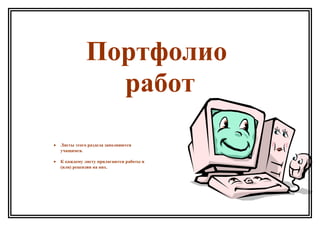 Портфолио
работ
• Листы этого раздела заполняются
учащимся.
• К каждому листу прилагаются работы и
(или) рецензии на них.
 