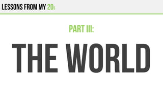 Lessons from my 20s
THE WORLD
Part III:
 