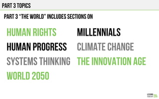 HUMAN RIGHTS
Human progress
SYSTEMs thinking
WORLD 2050
PART 3 “THE WORLD” INCLUDES SECTIONS ON
PART 3 TOPICS
MILLENNIALS
CLIMATE CHANGE
The innovation age
 