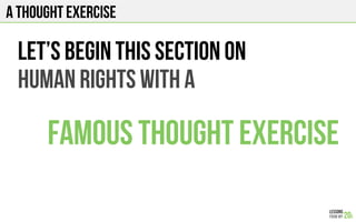 A THOUGHT EXERCISE
Let’s begin this section on
Human rights with a
Famous thought exercise
 