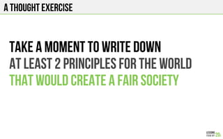 A THOUGHT EXERCISE
Take a moment to write down
at least 2 principles for the world
That would create a fair society
 