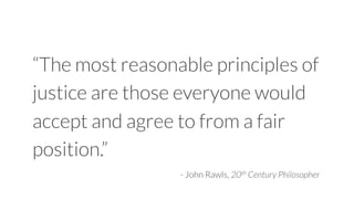 “The most reasonable principles of
justice are those everyone would
accept and agree to from a fair
position.”
- John Rawls, 20th Century Philosopher!
 