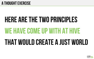 A THOUGHT EXERCISE
Here are the two principles
We have come up with at Hive
That would create a just world
 