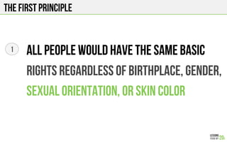 The First principle
All people would have the same basic
Rights regardless of birthplace, gender,
Sexual orientation, or skin color
1
 