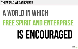 A WORLD IN WHICH
FREE SPIRIT AND ENTERPRISE
IS ENCOURAGED
The world we can create
 