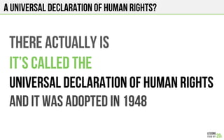 A universal declaration of human rights?
There actually is
It’s called the
Universal declaration of human rights
And it was adopted in 1948
 
