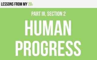 Lessons from my 20s
HUMAN
progress
PART III, Section 2
 