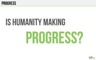 Progress
Is humanity making
Progress?
 