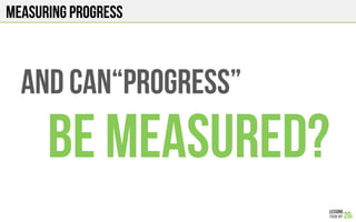 Measuring Progress
And can“progress”
Be measured?
 