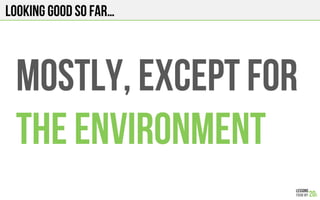 LOOKING GOOD SO FAR…
Mostly, except for
The environment
 