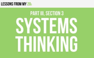 Lessons from my 20s
SYSTEMS
THINKING
PART III, Section 3
 