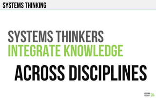 SYSTEMS THINKING
SYSTEMS THINKERS
INTEGRATE knowledge
ACROSS DISCIPLINES
 