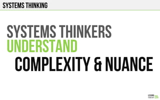 SYSTEMS THINKING
SYSTEMS THINKERS
UNDERSTAND
COMPLEXITY & NUANCE
 