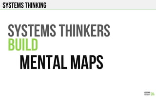 SYSTEMS THINKING
SYSTEMS THINKERS
BUILD
MENTAL MAPS
 